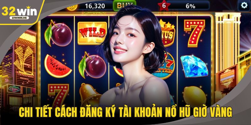 Chi tiết cách đăng ký tài khoản nổ hũ giờ vàng