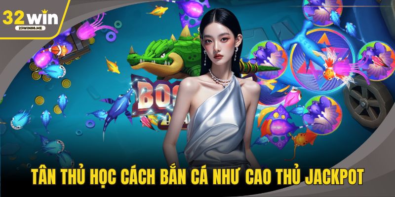 Tân thủ học cách bắn cá như cao thủ Jackpot