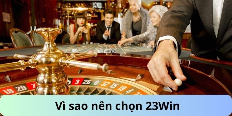 Vì sao nên chọn nhà cái 23win